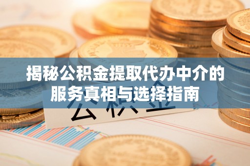 旬邑揭秘公积金提取代办中介的服务真相与选择指南