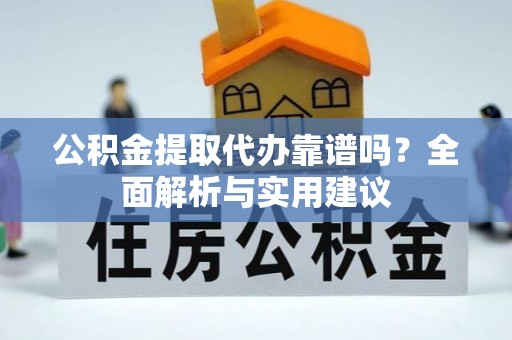 旬邑公积金提取代办靠谱吗？全面解析与实用建议