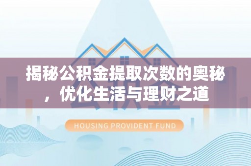旬邑揭秘公积金提取次数的奥秘，优化生活与理财之道