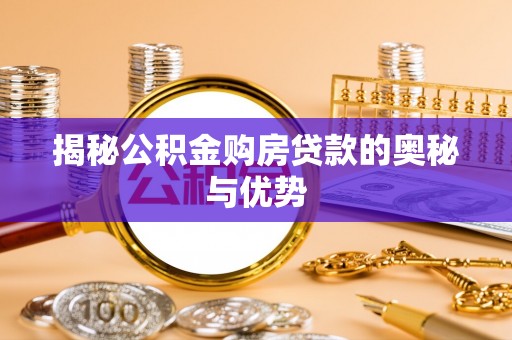 旬邑揭秘公积金购房贷款的奥秘与优势