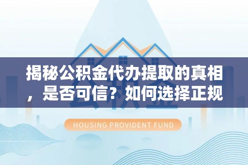 旬邑揭秘公积金代办提取的真相，是否可信？如何选择正规服务？