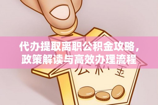 旬邑代办提取离职公积金攻略，政策解读与高效办理流程