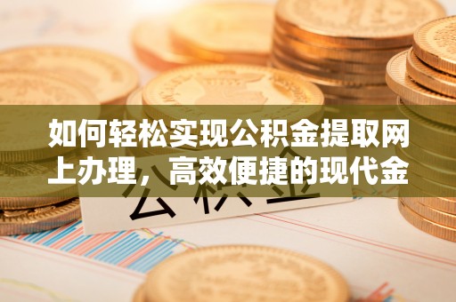 旬邑如何轻松实现公积金提取网上办理，高效便捷的现代金融服务