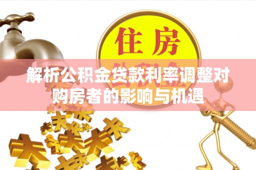 旬邑解析公积金贷款利率调整对购房者的影响与机遇