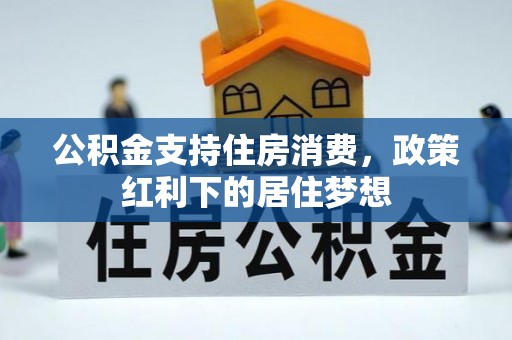 旬邑公积金支持住房消费，政策红利下的居住梦想