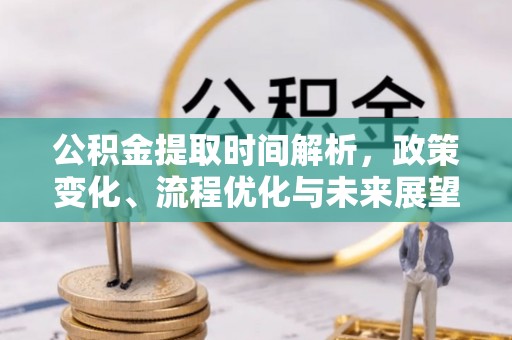 旬邑公积金提取时间解析，政策变化、流程优化与未来展望