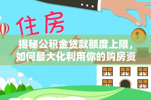 旬邑揭秘公积金贷款额度上限，如何最大化利用你的购房资金？