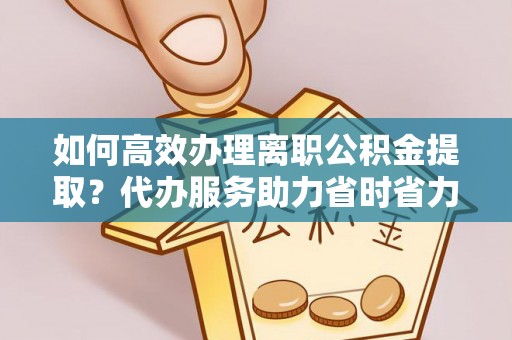 旬邑如何高效办理离职公积金提取？代办服务助力省时省力