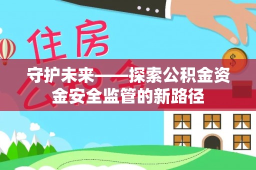 旬邑守护未来——探索公积金资金安全监管的新路径