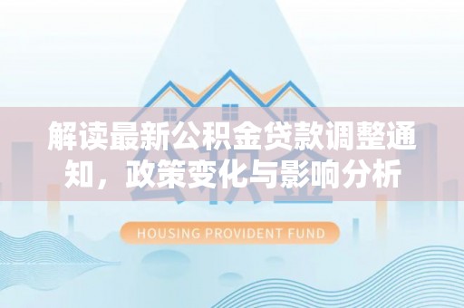 旬邑解读最新公积金贷款调整通知，政策变化与影响分析