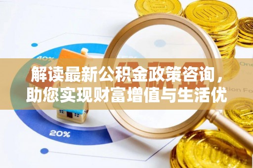 旬邑解读最新公积金政策咨询，助您实现财富增值与生活优化