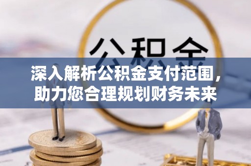 旬邑深入解析公积金支付范围，助力您合理规划财务未来