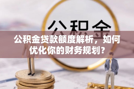旬邑公积金贷款额度解析，如何优化你的财务规划？