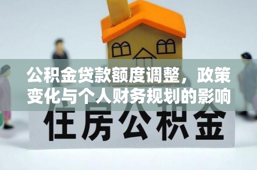 旬邑公积金贷款额度调整，政策变化与个人财务规划的影响分析