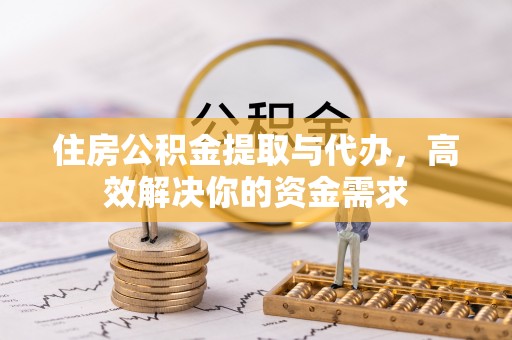 旬邑住房公积金提取与代办，高效解决你的资金需求