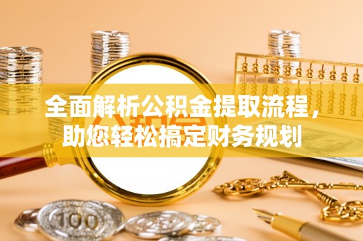 旬邑全面解析公积金提取流程，助您轻松搞定财务规划