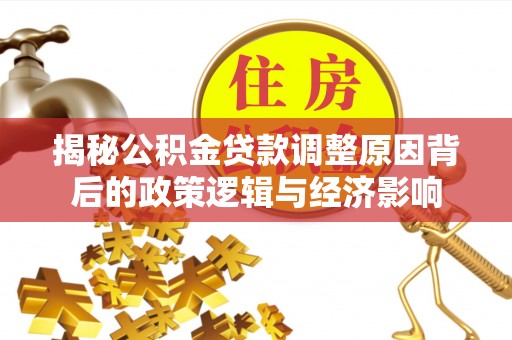 旬邑揭秘公积金贷款调整原因背后的政策逻辑与经济影响