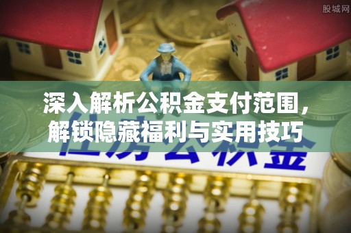 旬邑深入解析公积金支付范围，解锁隐藏福利与实用技巧
