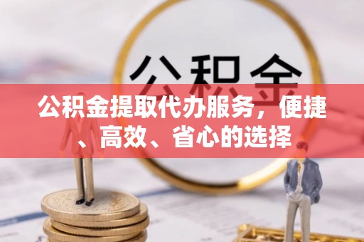 旬邑公积金提取代办服务，便捷、高效、省心的选择