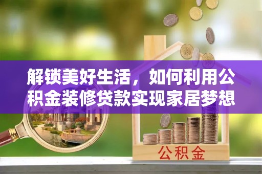 旬邑解锁美好生活，如何利用公积金装修贷款实现家居梦想