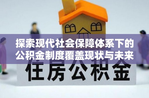 旬邑探索现代社会保障体系下的公积金制度覆盖现状与未来发展