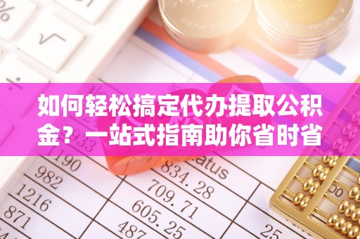 旬邑如何轻松搞定代办提取公积金？一站式指南助你省时省心