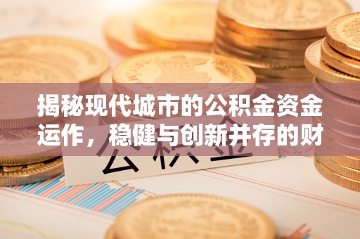 旬邑揭秘现代城市的公积金资金运作，稳健与创新并存的财富管理之道
