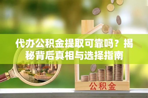 旬邑代办公积金提取可靠吗？揭秘背后真相与选择指南