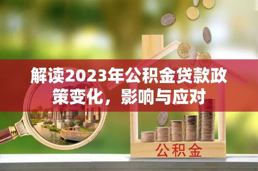 旬邑解读2023年公积金贷款政策变化，影响与应对