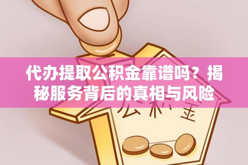 旬邑代办提取公积金靠谱吗？揭秘服务背后的真相与风险