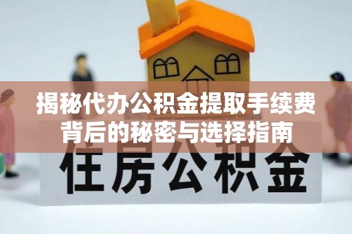 旬邑揭秘代办公积金提取手续费背后的秘密与选择指南