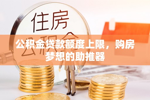 旬邑公积金贷款额度上限，购房梦想的助推器