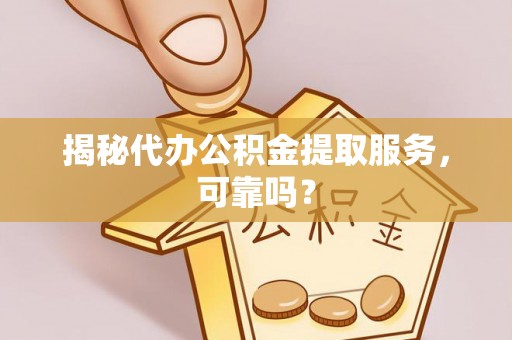 旬邑揭秘代办公积金提取服务，可靠吗？