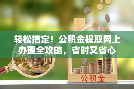旬邑轻松搞定！公积金提取网上办理全攻略，省时又省心
