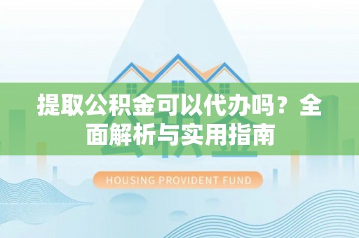 旬邑提取公积金可以代办吗？全面解析与实用指南