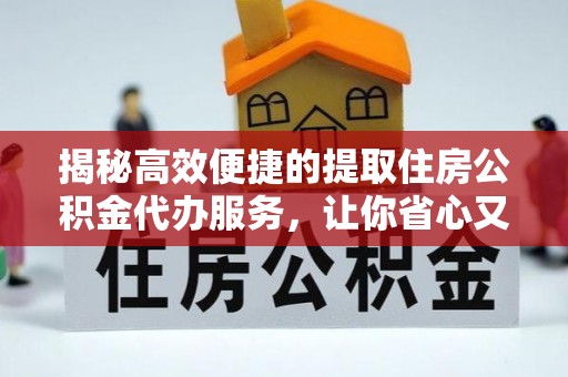 旬邑揭秘高效便捷的提取住房公积金代办服务，让你省心又省力
