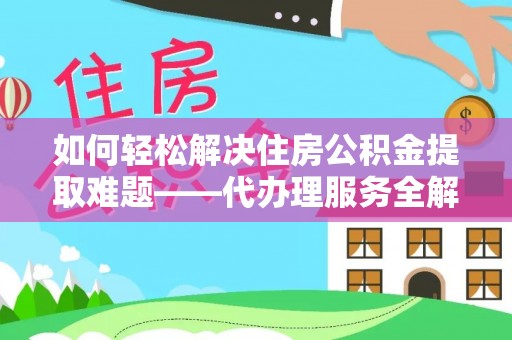 旬邑如何轻松解决住房公积金提取难题——代办理服务全解析
