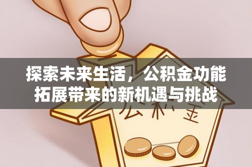 旬邑探索未来生活，公积金功能拓展带来的新机遇与挑战