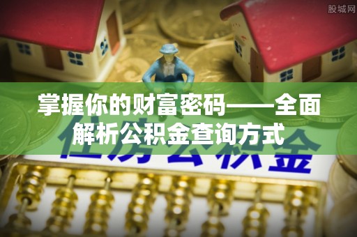 旬邑掌握你的财富密码——全面解析公积金查询方式