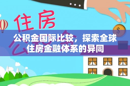 旬邑公积金国际比较，探索全球住房金融体系的异同