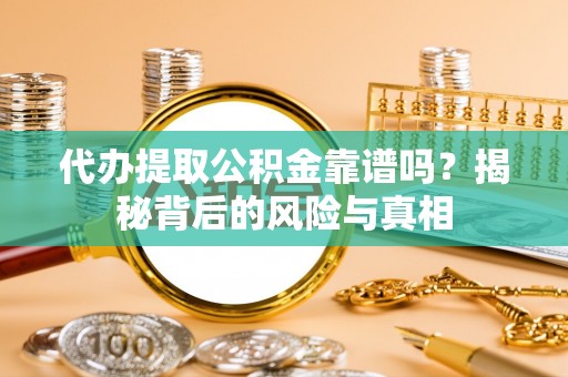旬邑代办提取公积金靠谱吗？揭秘背后的风险与真相