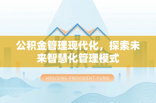 旬邑公积金管理现代化，探索未来智慧化管理模式