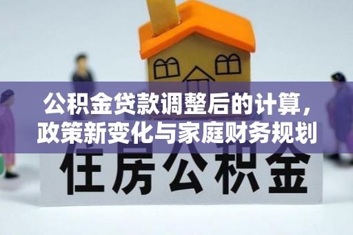 旬邑公积金贷款调整后的计算，政策新变化与家庭财务规划