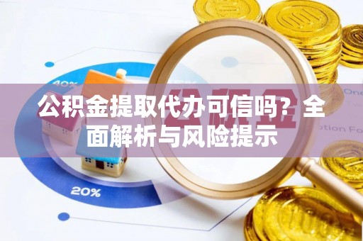 旬邑公积金提取代办可信吗？全面解析与风险提示