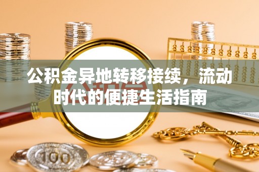 旬邑公积金异地转移接续，流动时代的便捷生活指南