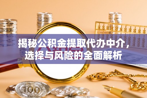 旬邑揭秘公积金提取代办中介，选择与风险的全面解析