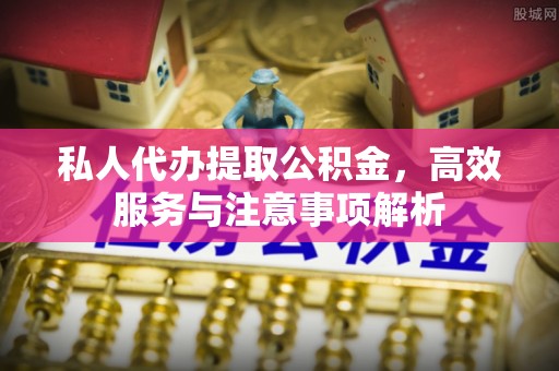 旬邑私人代办提取公积金，高效服务与注意事项解析