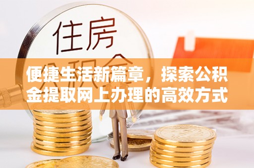 旬邑便捷生活新篇章，探索公积金提取网上办理的高效方式