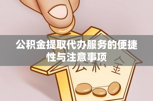 旬邑公积金提取代办服务的便捷性与注意事项