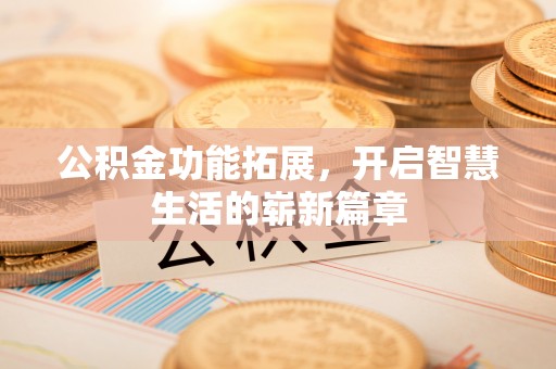 旬邑公积金功能拓展，开启智慧生活的崭新篇章